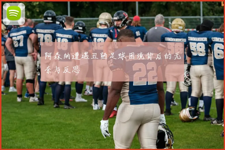阿森纳遭遇丑陋足球困境背后的无奈与反思