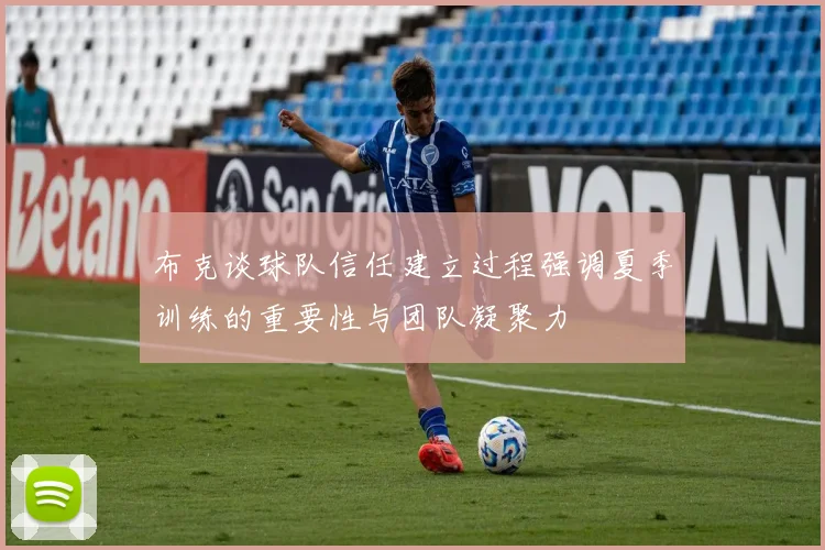 布克谈球队信任建立过程强调夏季训练的重要性与团队凝聚力