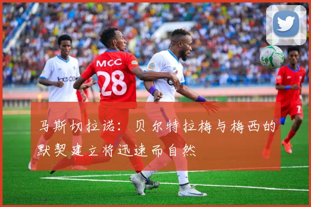 马斯切拉诺：贝尔特拉梅与梅西的默契建立将迅速而自然