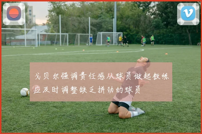 戈贝尔强调责任感从球员做起教练应及时调整缺乏拼劲的球员