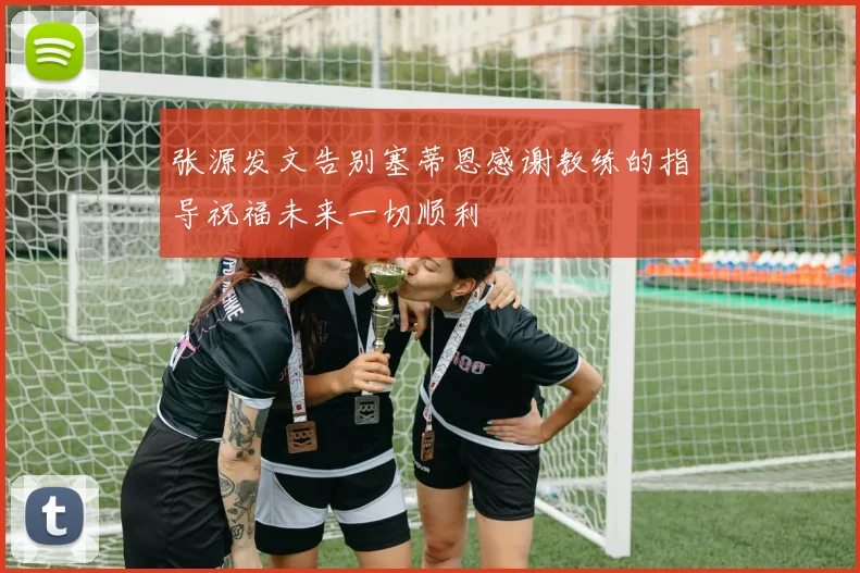 张源发文告别塞蒂恩感谢教练的指导祝福未来一切顺利