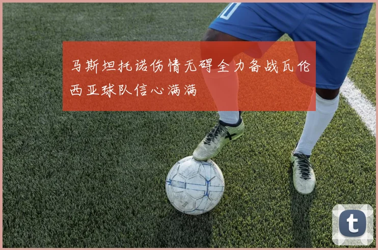 马斯坦托诺伤情无碍全力备战瓦伦西亚球队信心满满