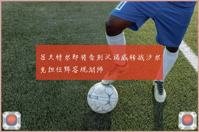 吕夫特尔即将告别汉诺威转战沙尔克担任阵容规划师