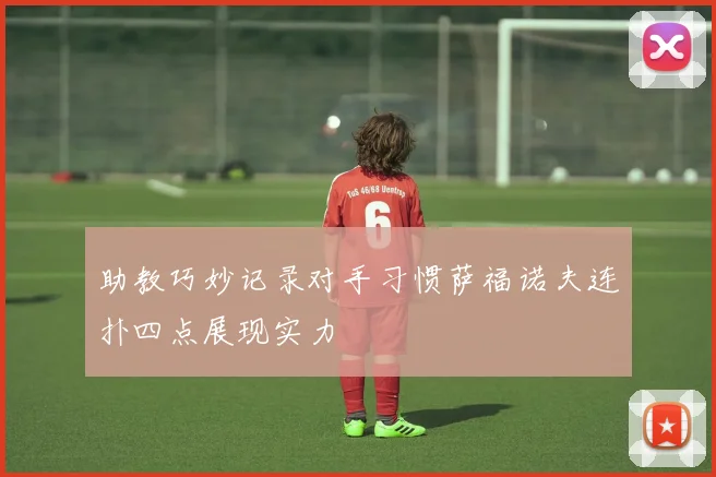 助教巧妙记录对手习惯萨福诺夫连扑四点展现实力