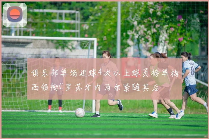 俱乐部单场进球4次以上球员榜单梅西领衔C罗苏牙内马尔紧随其后