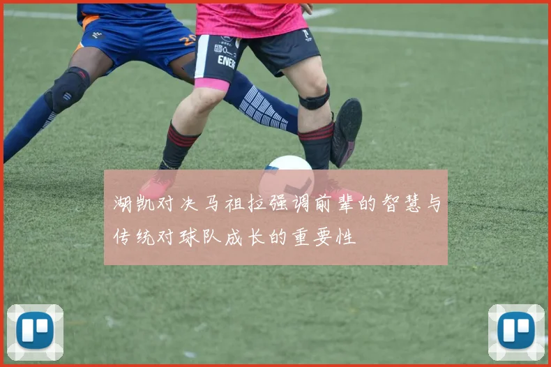 湖凯对决马祖拉强调前辈的智慧与传统对球队成长的重要性