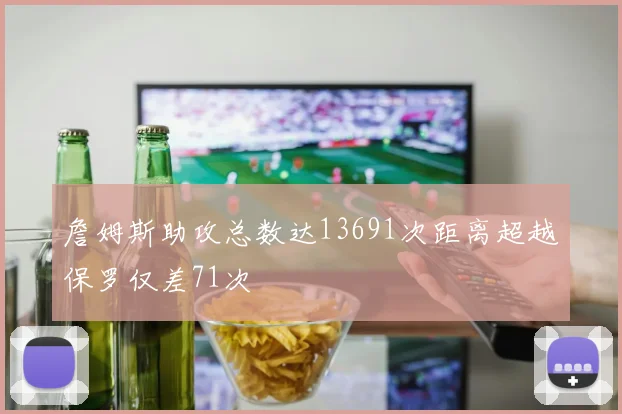 詹姆斯助攻总数达13691次距离超越保罗仅差71次