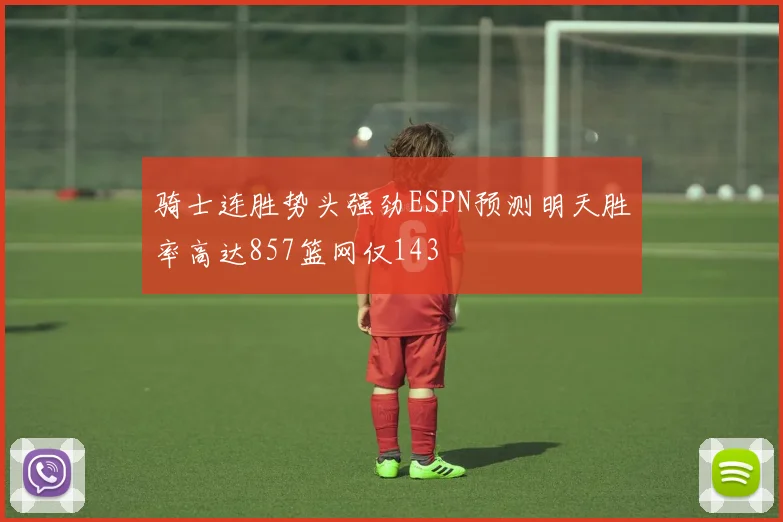 骑士连胜势头强劲ESPN预测明天胜率高达857篮网仅143