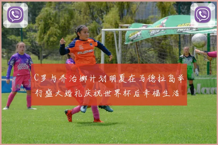 C罗与乔治娜计划明夏在马德拉岛举行盛大婚礼庆祝世界杯后幸福生活