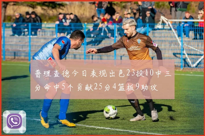 普理查德今日表现出色23投10中三分命中5个贡献25分4篮板9助攻