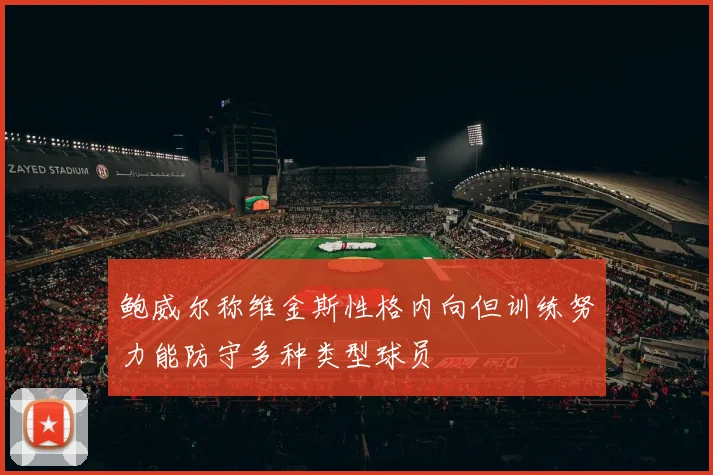 鲍威尔称维金斯性格内向但训练努力能防守多种类型球员